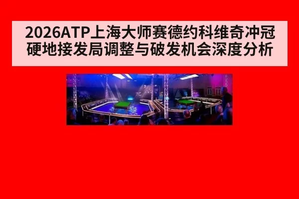 2026ATP上海大师赛德约科维奇冲冠硬地接发局调整与破发机会深度分析