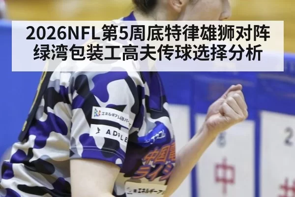 2026NFL第5周底特律雄狮对阵绿湾包装工高夫传球选择分析